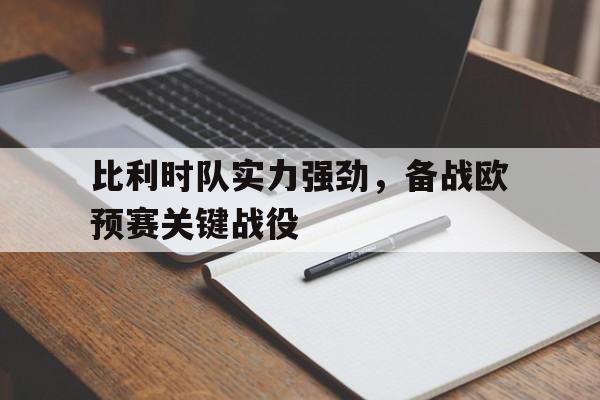 关于比利时队实力强劲，备战欧预赛关键战役的信息