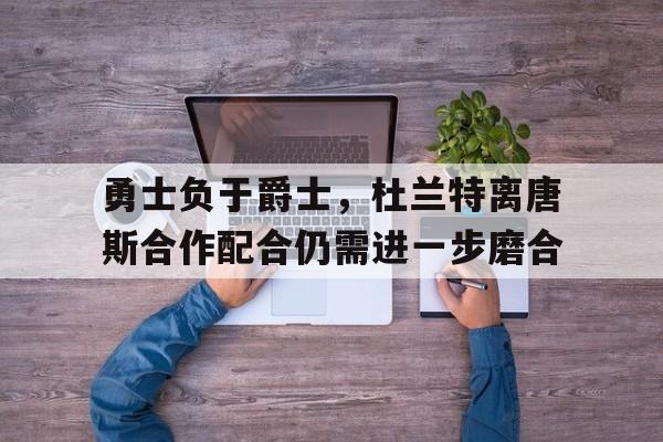 勇士负于爵士，杜兰特离唐斯合作配合仍需进一步磨合