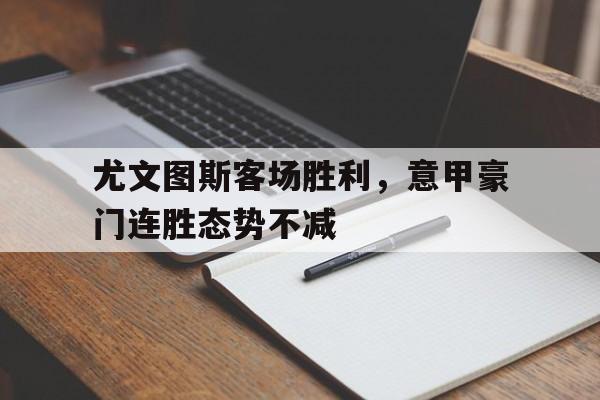 尤文图斯客场胜利，意甲豪门连胜态势不减