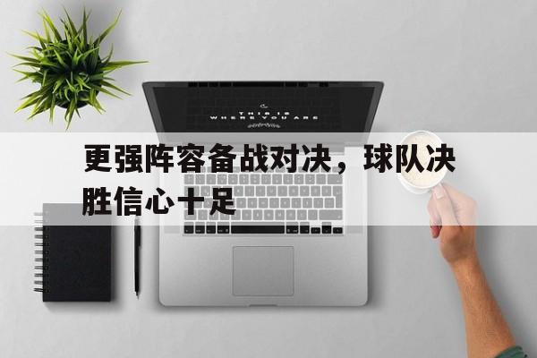 更强阵容备战对决，球队决胜信心十足的简单介绍