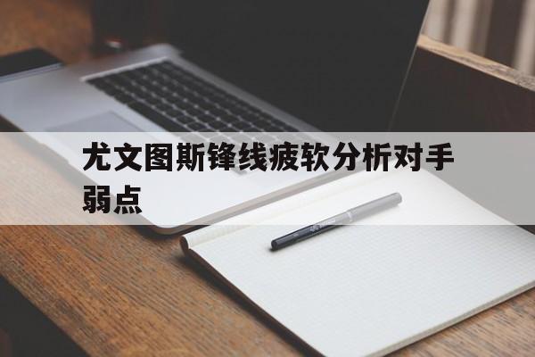 尤文图斯锋线疲软分析对手弱点