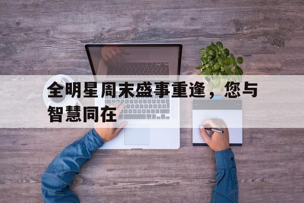 包含全明星周末盛事重逢，您与智慧同在的词条