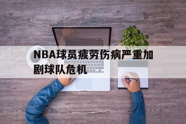 NBA球员疲劳伤病严重加剧球队危机的简单介绍